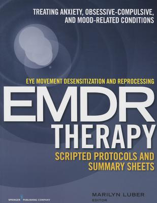 Eye Movement Desensitization and Reprocessing (EMDR)Therapy Scripted Protocols and Summary Sheets: Treating Anxiety, Obsessive-Compulsive, and Mood-Related Conditions - Luber, Marilyn (Editor)