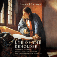 Eye of the Beholder: Johannes Vermeer, Antoni Van Leeuwenhoek, and the Reinvention of Seeing