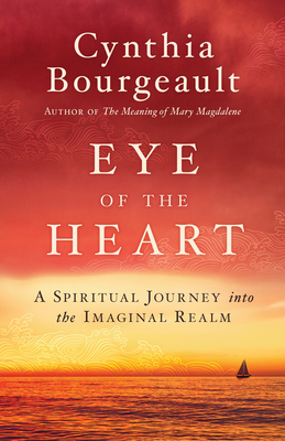 Eye of the Heart: A Spiritual Journey Into the Imaginal Realm - Bourgeault, Cynthia