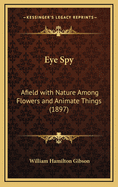 Eye Spy: Afield with Nature Among Flowers and Animate Things (1897)