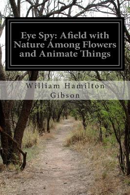 Eye Spy: Afield with Nature Among Flowers and Animate Things - Gibson, William Hamilton
