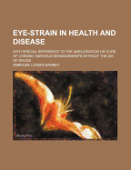Eye-Strain in Health and Disease: With Special Reference to the Amelioration or Cure of Chronic Nervous Derangements Without the Aid of Drugs