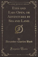 Eyes and Ears Open, or Adventures by Sea and Land (Classic Reprint)