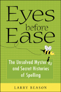 Eyes Before Ease: The Unsolved Mysteries and Secret Histories of Spelling