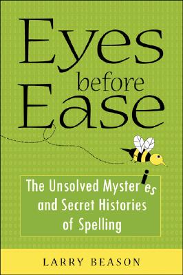 Eyes Before Ease: The Unsolved Mysteries and Secret Histories of Spelling - Beason, Larry, Professor