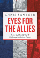 Eyes for the Allies: A Novel of World War II Espionage in Eastern France