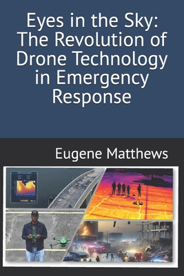 Eyes in the Sky: The Revolution of Drone Technology in Emergency Response - Matthews, Eugene