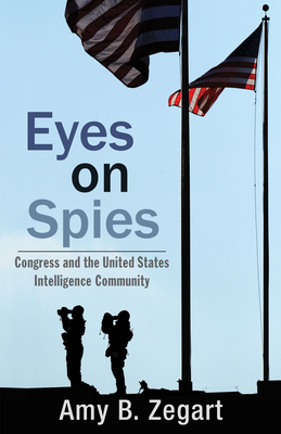 Eyes on Spies: Congress and the United States Intelligence Community - Zegart, Amy B