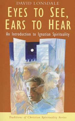 Eyes to See, Ears to Hear: Introduction to Ignatian Spirituality - Lonsdale, David