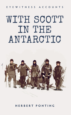 Eyewitness Accounts with Scott in the Antarctic - Ponting, Herbert