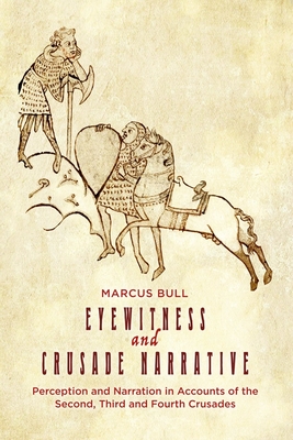 Eyewitness and Crusade Narrative: Perception and Narration in Accounts of the Second, Third and Fourth Crusades - Bull, Marcus