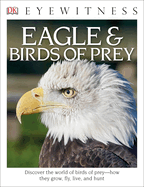 Eyewitness Eagle and Birds of Prey: Discover the World of Birds of Prey--How They Grow, Fly, Live, and Hunt