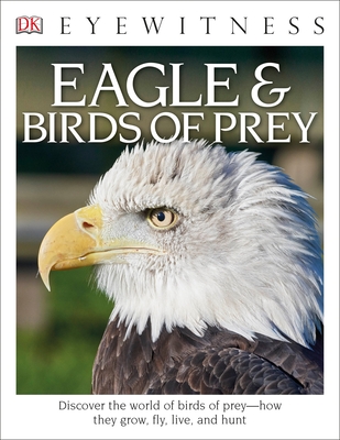 Eyewitness Eagle and Birds of Prey: Discover the World of Birds of Prey--How They Grow, Fly, Live, and Hunt - Burnie, David