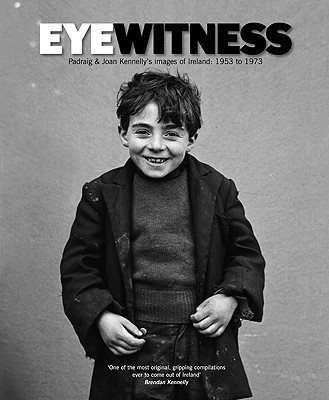 Eyewitness: Padraig & Joan Kennelly's Images of Ireland: 1953 to 1973 - Kennelly, Jerry (Editor)