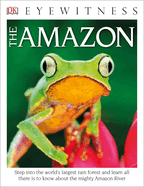 Eyewitness the Amazon: Step Into the World's Largest Rainforest
