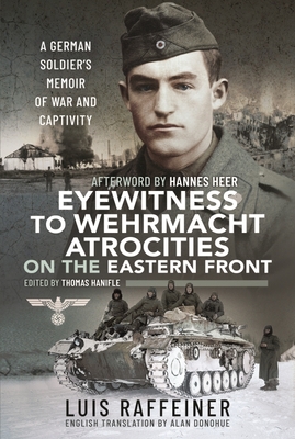 Eyewitness to Wehrmacht Atrocities on the Eastern Front: A German Soldier s Memoir of War and Captivity - Raffeiner, Luis, and Heer, Hannes (Afterword by)