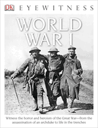 Eyewitness World War I: Witness the Horror and Heroism of the Great War--From the Assassination of an ARC