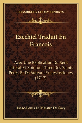 Ezechiel Traduit En Francois: Avec Une Explication Du Sens Litteral Et Spirituel, Tiree Des Saints Peres, Et DS Auteurs Ecclesiastiques (1717) - Sacy, Isaac-Louis Le Maistre De