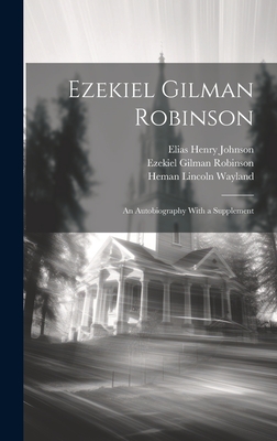 Ezekiel Gilman Robinson: An Autobiography With a Supplement - Johnson, Elias Henry, and Robinson, Ezekiel Gilman, and Wayland, Heman Lincoln