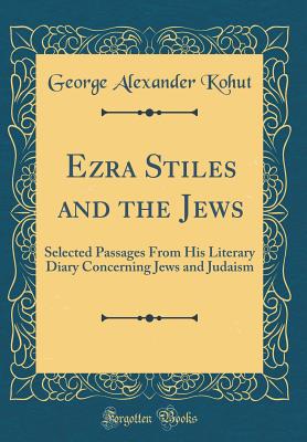 Ezra Stiles and the Jews: Selected Passages from His Literary Diary Concerning Jews and Judaism (Classic Reprint) - Kohut, George Alexander