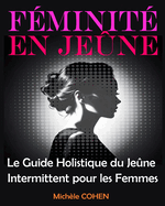 Fminit en Jene: Le Guide Holistique du Jene Intermittent pour les Femmes: quilibrez votre Bien-tre, Harmonisez vos Hormones et Rvlez la Meilleure Version de Vous-Mme