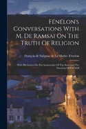 Fnlon's Conversations With M. De Ramsai On The Truth Of Religion: With His Letters On The Immortality Of The Soul And The Freedom Of The Will