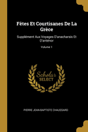 Ftes Et Courtisanes De La Grce: Supplment Aux Voyages D'anacharsis Et D'antnor; Volume 1