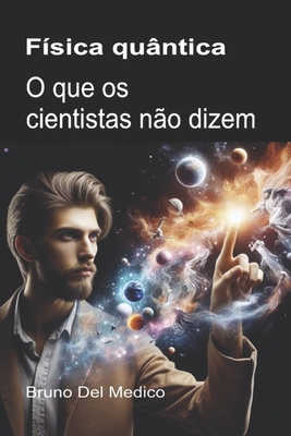 Fsica quntica. O que os cientistas no dizem: As implicaes de uma teoria que gera perspectivas incrveis, capazes de mudar a viso do mundo. - del Medico, Bruno