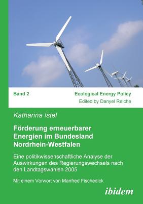 Frderung Erneuerbarer Energien Im Bundesland Nordrhein-Westfalen. Eine Politikwissenschaftliche Analyse Der Auswirkungen Des Regierungswechsels Nach Den Landtagswahlen 2005 - Istel, Katharina, and Reiche, Danyel (Editor), and Fischedick, Manfred (Foreword by)