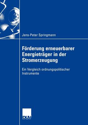 Frderung erneuerbarer Energietr?ger in der Stromerzeugung: Ein Vergleich ordnungspolitischer Instrumente - Springmann, Jens-Peter, and Erlei, Prof. Dr. Mathias (Foreword by)