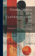 Fhrer Durch Den Clavierunterricht: Ein Repertorium Der Clavierliteratur Etc., Als Kritischer Wegweiser Fr Lehrer Und Schler