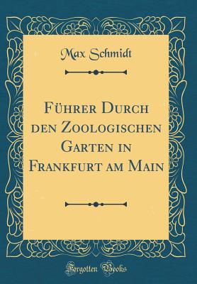 Fhrer Durch den Zoologischen Garten in Frankfurt am Main (Classic Reprint) - Schmidt, Max