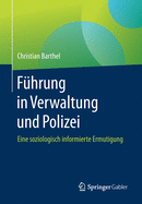 Fhrung in Verwaltung Und Polizei: Eine Soziologisch Informierte Ermutigung