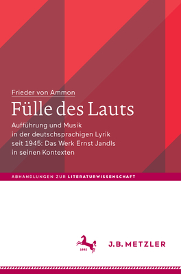 Flle Des Lauts: Auffhrung Und Musik in Der Deutschsprachigen Lyrik Seit 1945: Das Werk Ernst Jandls in Seinen Kontexten - Von Ammon, Frieder