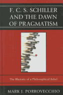 F.C.S. Schiller and the Dawn of Pragmatism: The Rhetoric of a Philosophical Rebel