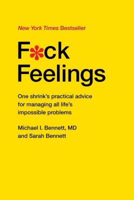 F*ck Feelings: One Shrink's Practical Advice for Managing All Life's Impossible Problems - Bennett MD, Michael, and Bennett, Sarah