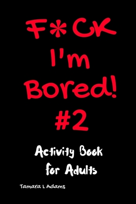 F*ck I'm Bored! #2 Activity Book for Adults - Adams, Tamara L