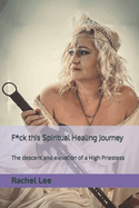 F*ck this Spiritual Healing Journey: The descent and elevation of a High Priestess