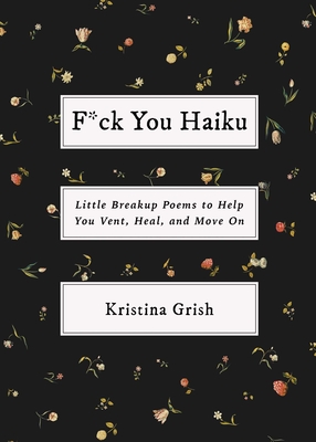 F*ck You Haiku: Little Breakup Poems to Help You Vent, Heal, and Move on - Grish, Kristina