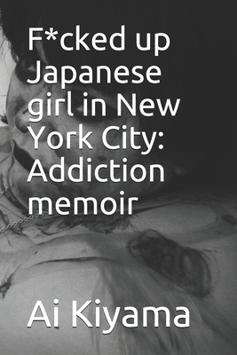 F*cked up Japanese girl in New York City: Addiction memoir - Kiyama, Ai