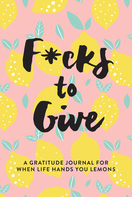 F*cks to Give: A Gratitude Journal for When Life Hands You Lemons - Jenness, L T