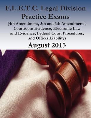 F.L.E.T.C. Legal Division Practice Exams: 2015 - Federal Law Enforcement Training Center, and Penny Hill Press (Editor), and U S Department of Homeland Security