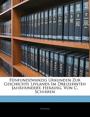 F?nfundzwanzig Urkunden Zur Geschichte Livlands Im Dreizehnten Jahrhundert, Herausg. Von C. Schirren - Livonia