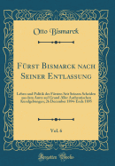 F?rst Bismarck Nach Seiner Entlassung, Vol. 6: Leben Und Politik Des F?rsten Seit Seinem Scheiden Aus Dem Amte Auf Grund Aller Authentischen Kundgebungen; 26 December 1894-Ende 1895 (Classic Reprint)