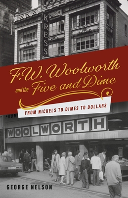 F. W. Woolworth and the Five and Dime: From Nickels to Dimes to Dollars - Nelson, George