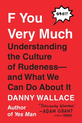 F You Very Much: Understanding the Culture of Rudeness--And What We Can Do about It - Wallace, Danny