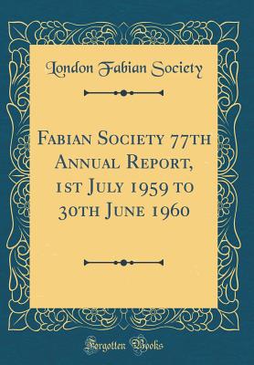 Fabian Society 77th Annual Report, 1st July 1959 to 30th June 1960 (Classic Reprint) - Society, London Fabian