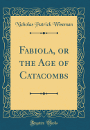 Fabiola, or the Age of Catacombs (Classic Reprint)