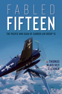 Fabled Fifteen: The Pacific War Saga of Carrier Air Group 15 - McKelvey Cleaver, Thomas