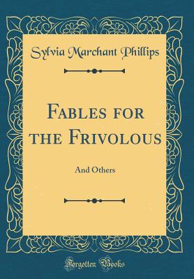 Fables for the Frivolous: And Others (Classic Reprint) - Phillips, Sylvia Marchant